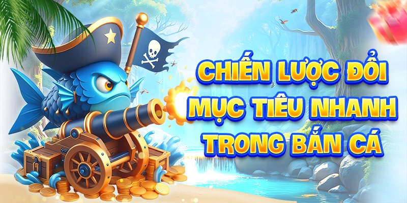 Chiến lược đổi mục tiêu nhanh trong bắn cá